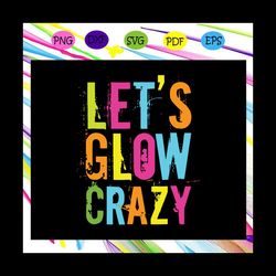 Let's glow crazy, colorful svg, glow crazy svg, crazy svg, gift for girl,gift for boy,trending svg For Silhouette, Files