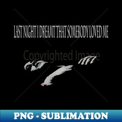 Last Night I Dreamt That Somebody Loved Me - High-Quality PNG Sublimation Download - Defying the Norms