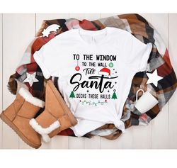 Saying Christmas Shirt, To The Window To The Wall Til Santa Decks These Halls Shirt, Cute Christmas Shirt Christmas Reun