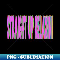 Straight Up Relaxin - Sublimation-Ready PNG File - Revolutionize Your Designs