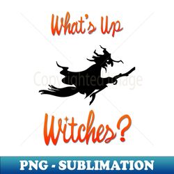 whats up witches funny halloween - png sublimation digital download - create with confidence