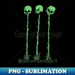 Heads Are Gonna Roll green version - Retro PNG Sublimation Digital Download - Revolutionize Your Designs