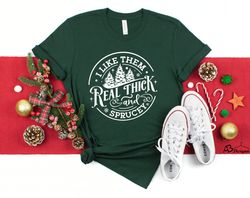 I Like Them Real Thick And Sprucey, Sweatshirt, Funny Christmas Shirt, Funny Christmas Sweatshirt, Cute Christmas Shirt,