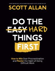 Do the Hard Things First: How to Win Over Procrastination and Master the Habit of Doing Difficult Work