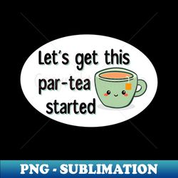 Lets Get This Par-Tea Started - Artistic Sublimation Digital File - Capture Imagination with Every Detail