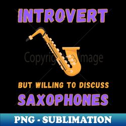 Introvert but willing to discuss saxophones - Modern Sublimation PNG File - Fashionable and Fearless
