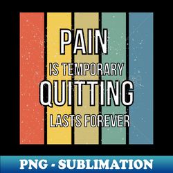 Pain is Temporary Quitting Lasts Forever - Inspiring and Motivational Design for Athletes and Fitness Enthusiasts Funny - Creative Sublimation PNG Download - Spice Up Your Sublimation Projects