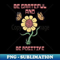 Be Grateful and Be Positive - Special Edition Sublimation PNG File - Capture Imagination with Every Detail