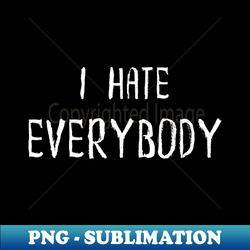 i hate everybody - png transparent digital download file for sublimation - add a festive touch to every day
