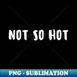 Unique Not so hot graphic - Express Your Emotions in Style - Instant Sublimation Digital Download - Perfect for Sublimation Mastery