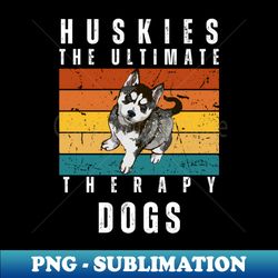Huskies The Ultimate Therapy Dogs - Siberian Husky Mom or Dad Gift Idea Funny - Artistic Sublimation Digital File - Perfect for Sublimation Art