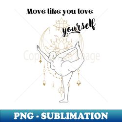 Move like you love yourself - Premium Sublimation Digital Download - Unleash Your Creativity