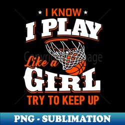 i know i play like a girl - basketball girl - premium sublimation digital download - create with confidence