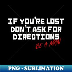 If Youre Lost Dont Ask For Directions Be a Man - Digital Sublimation Download File - Instantly Transform Your Sublimation Projects