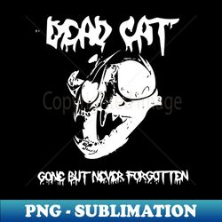 Dead Cat Gone But Never Forgotten - Unique Sublimation PNG Download - Perfect for Sublimation Art