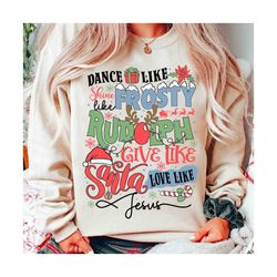 Dance Like Frosty Shine like Rudolph Give like Santa Love Like Jesus PNG, Funny Christmas PNG, Christmas Sublimation png
