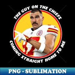 Travis Kelce Coming Straight Home To Me - Stylish Sublimation Digital Download - Unleash Your Creativity