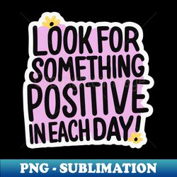 Positive Vibes Collection Look for Something Positive in Each Day - Creative Sublimation PNG Download - Perfect for Creative Projects
