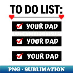 To Do List Your Dad - Modern Sublimation PNG File - Perfect for Creative Projects