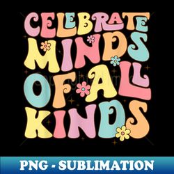 Celebrate Minds Of All Kinds Neurodiversity Autism Awareness - PNG Transparent Sublimation Design - Boost Your Success with this Inspirational PNG Download