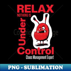 Relax Nothing Is Under Control - Signature Sublimation PNG File - Create with Confidence