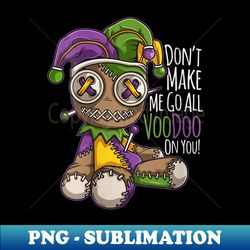 s Don't Make Me Go All Voodoo Doll - Mardi Gras Costume - Modern Sublimation PNG File - Fashionable and Fearless