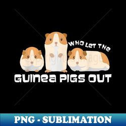 Who Let The Guinea Pig Out, Guinea Pig , Animal - Premium Sublimation Digital Download - Unleash Your Creativity