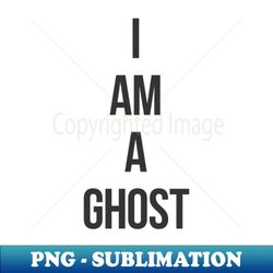 I Am A Ghost - Instant Sublimation Digital Download - Defying the Norms