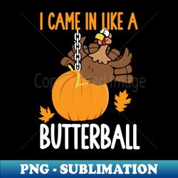 I Came In Like A Butterball Funny Thanksgiving - Instant Sublimation Digital Download - Fashionable and Fearless