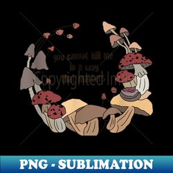 you cannot kill me in a way that matters funny mushroom - high-resolution png sublimation file - vibrant and eye-catching typography