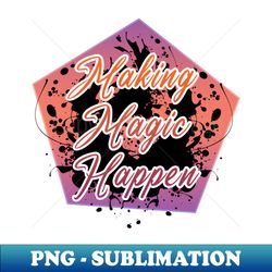 Making Magic Happen - Exclusive PNG Sublimation Download - Instantly Transform Your Sublimation Projects