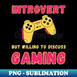 Introvert but willing to discuss gaming - Special Edition Sublimation PNG File - Fashionable and Fearless