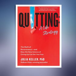 Quitting: A Life Strategy: The Myth of Perseverance --- and How the New Science of Giving Up Can Set You Free