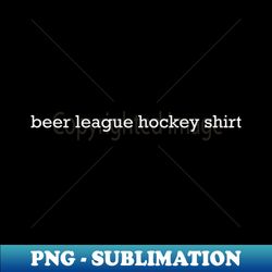 Beer league hockey shirt - Stylish Sublimation Digital Download - Perfect for Sublimation Art