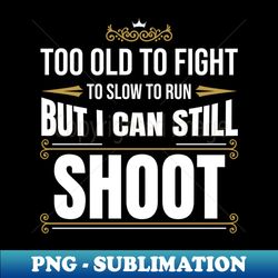 Funny Gun Lover Too Old to Fight Too Slow to Run But I Can Still Shoot - Elegant Sublimation PNG Download - Defying the Norms