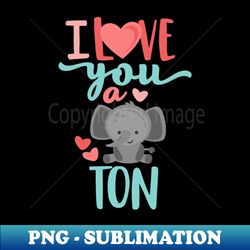 I Love You A Ton - PNG Transparent Sublimation File - Unleash Your Inner Rebellion