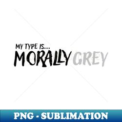My Type is Morally Grey - Premium PNG Sublimation File - Transform Your Sublimation Creations