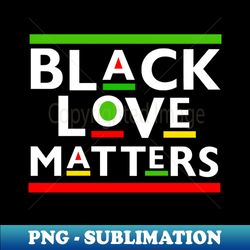 Black Love Matters - High-Quality PNG Sublimation Download - Unleash Your Creativity