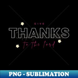 Give thanks to the Lord - Artistic Sublimation Digital File - Bring Your Designs to Life