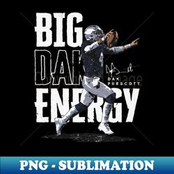 Dak Prescott Dallas Big Dak Energy - PNG Transparent Sublimation File - Unleash Your Inner Rebellion