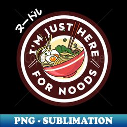 iam just here for noods funny Japanese noodles - Artistic Sublimation Digital File - Instantly Transform Your Sublimation Projects