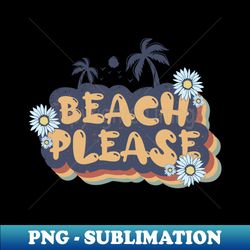 Beach Please - PNG Sublimation Digital Download - Enhance Your Apparel with Stunning Detail