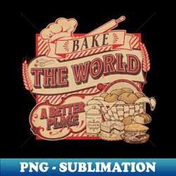 Bake The World A Better Place - Stylish Sublimation Digital Download - Unleash Your Creativity
