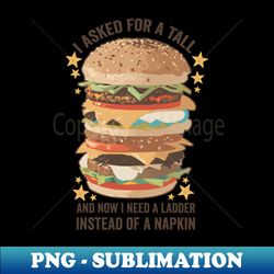 I Asked for a Burger and now I need a Ladder Instead of a Napkin - Digital Sublimation Download File - Unleash Your Creativity