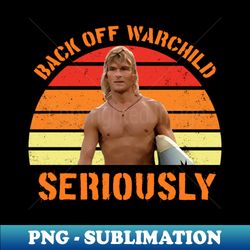 back off warchild seriously shirts bodhi point break - instant sublimation digital download - unleash your creativity