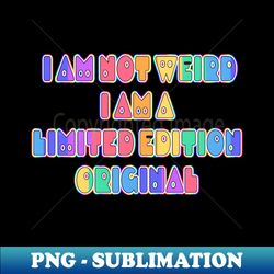 I am not Weird I am a Limited Edition Original  Rainbow Font - Artistic Sublimation Digital File - Unlock Vibrant Sublimation Designs