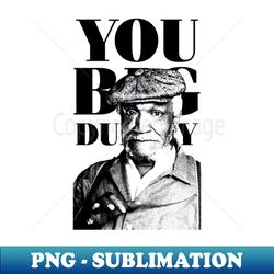 Sanford  Son Big Dummy - Special Edition Sublimation PNG File - Instantly Transform Your Sublimation Projects