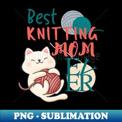 best knitting mom ever cute cat funny - instant png sublimation download - fashionable and fearless