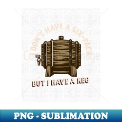 I dont have a six-pack but I have a keg - Premium PNG Sublimation File - Vibrant and Eye-Catching Typography