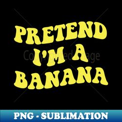 pretend im a banana - Vintage Sublimation PNG Download - Bold & Eye-catching